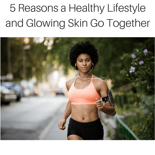 5 Reasons a Healthy Lifestyle and Glowing Skin Go Together